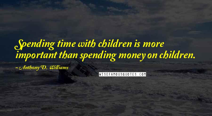 Anthony D. Williams Quotes: Spending time with children is more important than spending money on children.