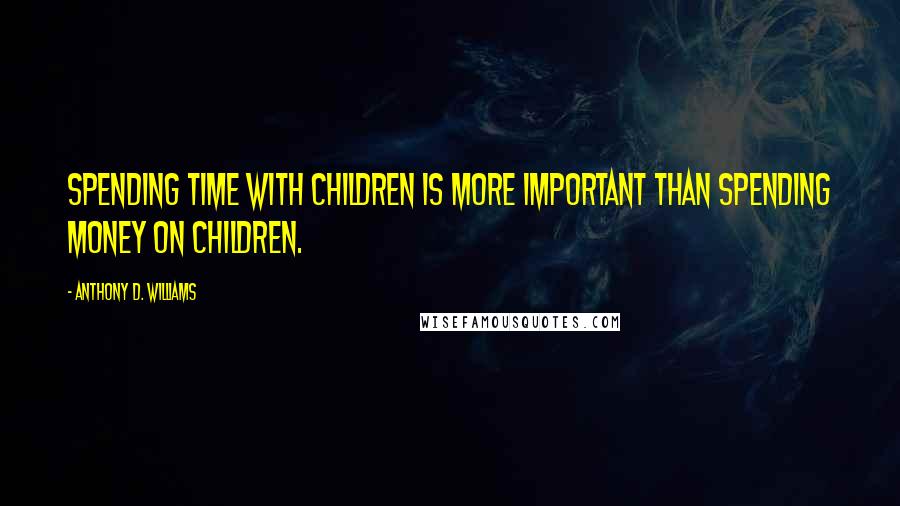 Anthony D. Williams Quotes: Spending time with children is more important than spending money on children.