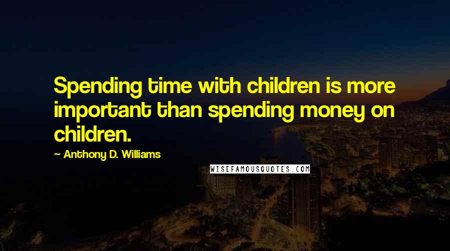 Anthony D. Williams Quotes: Spending time with children is more important than spending money on children.