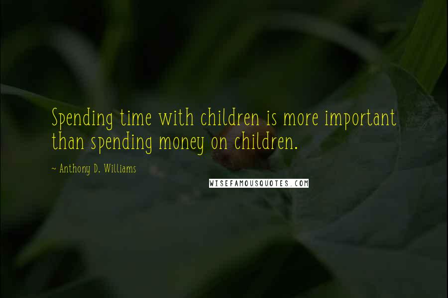 Anthony D. Williams Quotes: Spending time with children is more important than spending money on children.