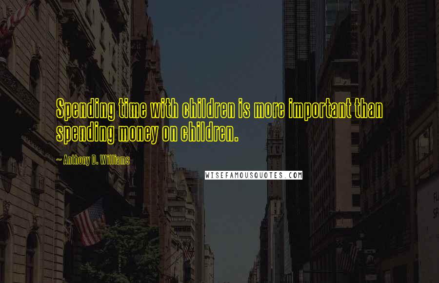 Anthony D. Williams Quotes: Spending time with children is more important than spending money on children.