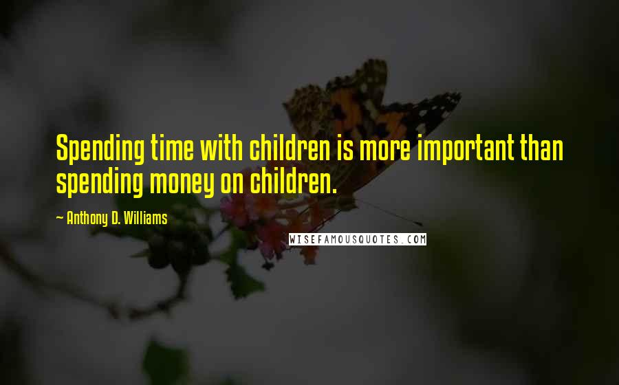 Anthony D. Williams Quotes: Spending time with children is more important than spending money on children.