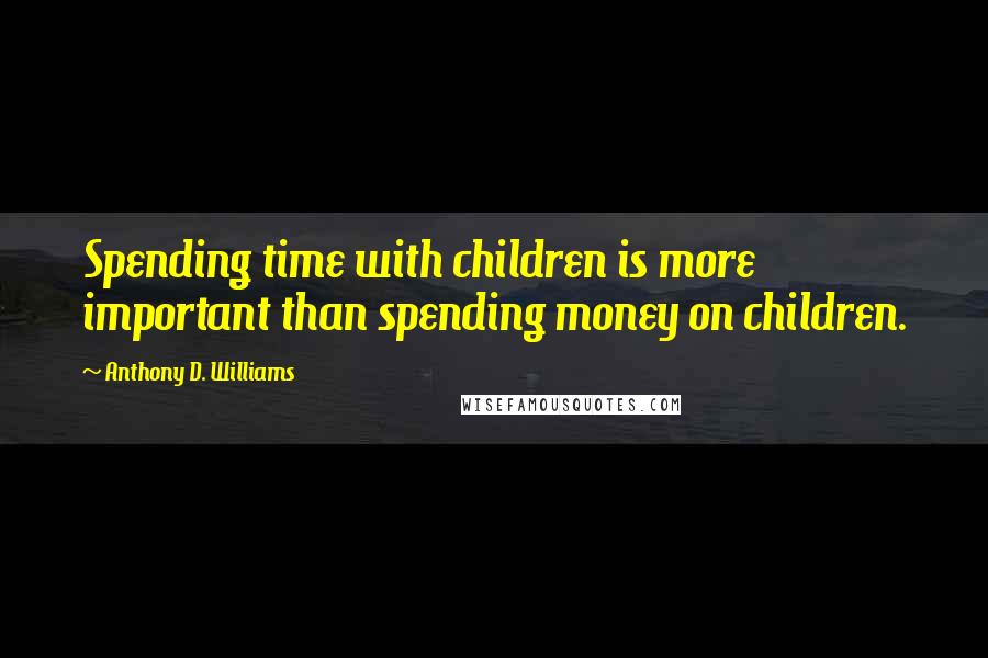 Anthony D. Williams Quotes: Spending time with children is more important than spending money on children.