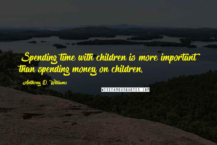 Anthony D. Williams Quotes: Spending time with children is more important than spending money on children.