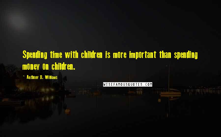 Anthony D. Williams Quotes: Spending time with children is more important than spending money on children.