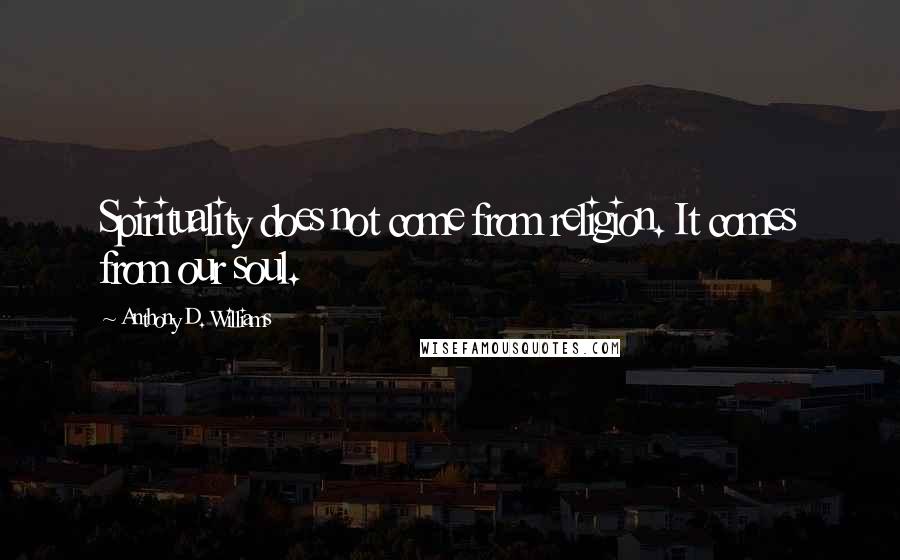 Anthony D. Williams Quotes: Spirituality does not come from religion. It comes from our soul.