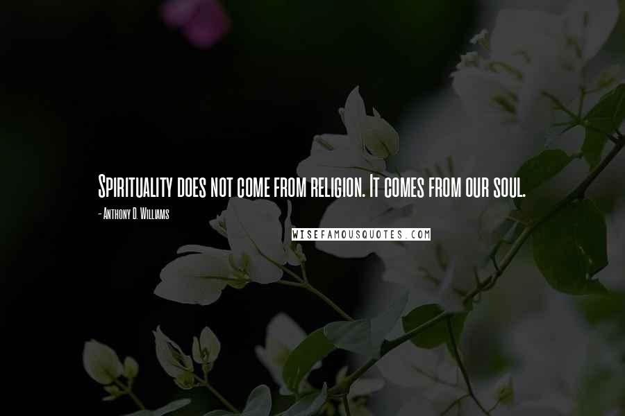 Anthony D. Williams Quotes: Spirituality does not come from religion. It comes from our soul.