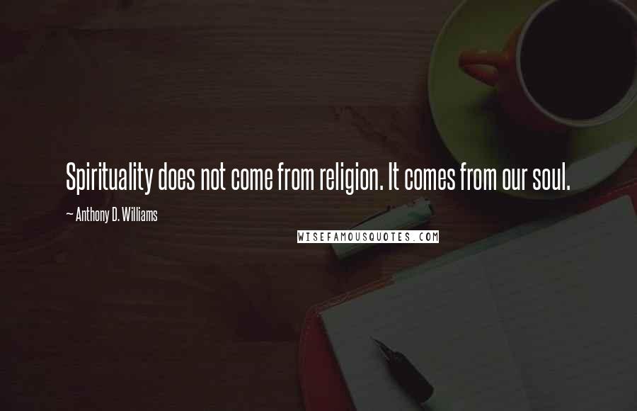 Anthony D. Williams Quotes: Spirituality does not come from religion. It comes from our soul.