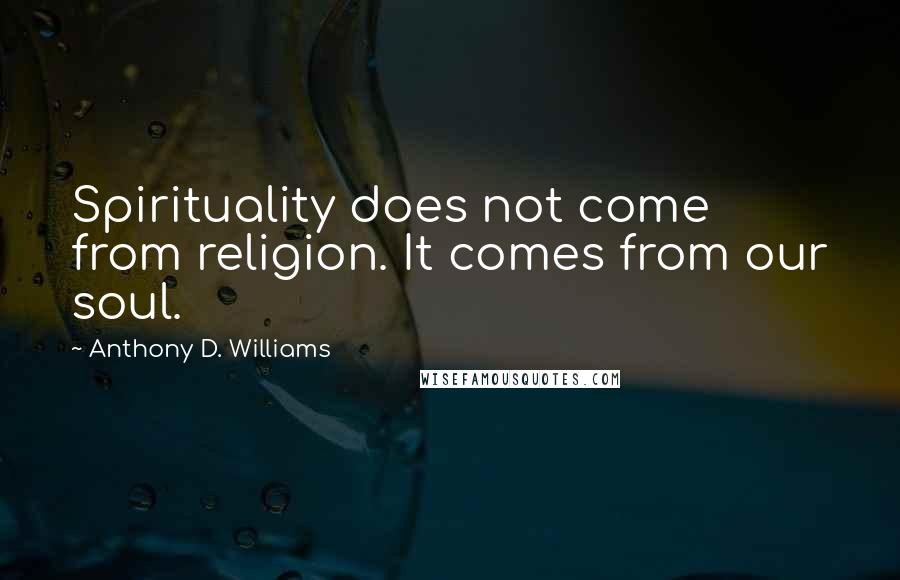 Anthony D. Williams Quotes: Spirituality does not come from religion. It comes from our soul.