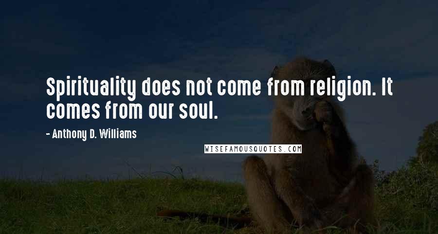 Anthony D. Williams Quotes: Spirituality does not come from religion. It comes from our soul.