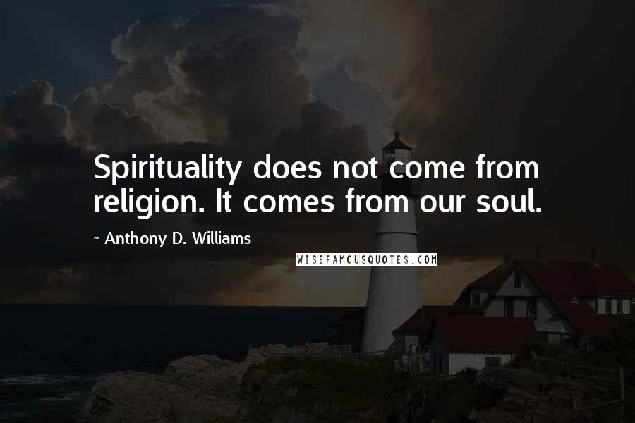 Anthony D. Williams Quotes: Spirituality does not come from religion. It comes from our soul.