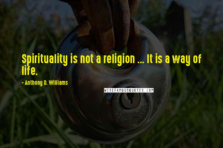 Anthony D. Williams Quotes: Spirituality is not a religion ... It is a way of life.