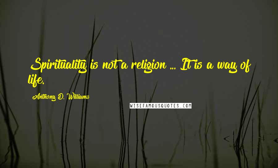 Anthony D. Williams Quotes: Spirituality is not a religion ... It is a way of life.