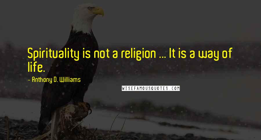 Anthony D. Williams Quotes: Spirituality is not a religion ... It is a way of life.