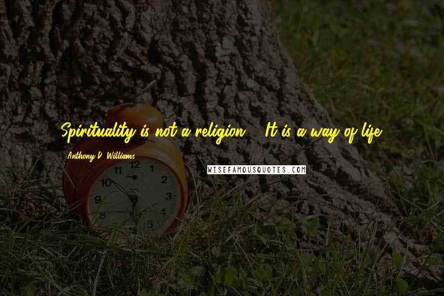 Anthony D. Williams Quotes: Spirituality is not a religion ... It is a way of life.