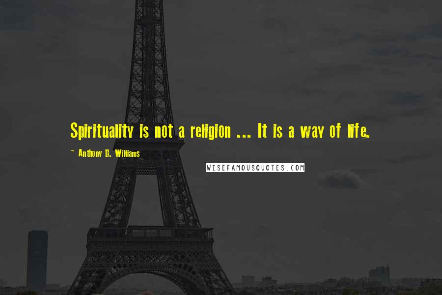 Anthony D. Williams Quotes: Spirituality is not a religion ... It is a way of life.