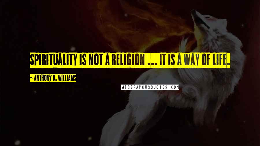 Anthony D. Williams Quotes: Spirituality is not a religion ... It is a way of life.