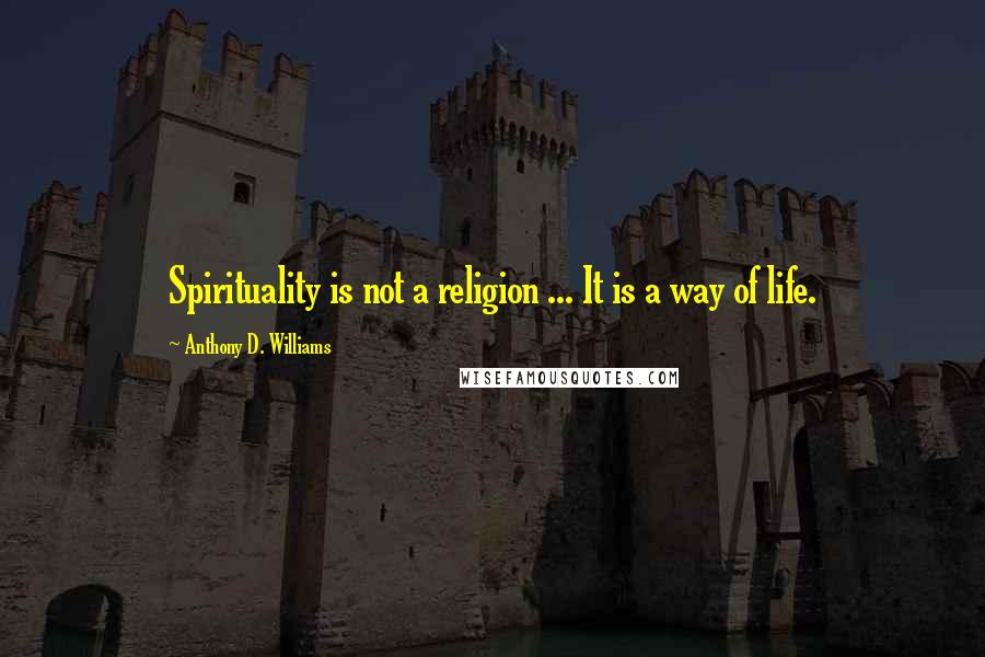 Anthony D. Williams Quotes: Spirituality is not a religion ... It is a way of life.
