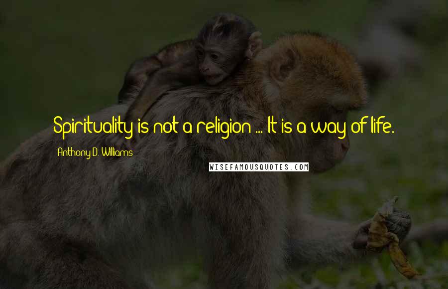 Anthony D. Williams Quotes: Spirituality is not a religion ... It is a way of life.
