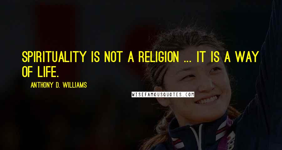 Anthony D. Williams Quotes: Spirituality is not a religion ... It is a way of life.