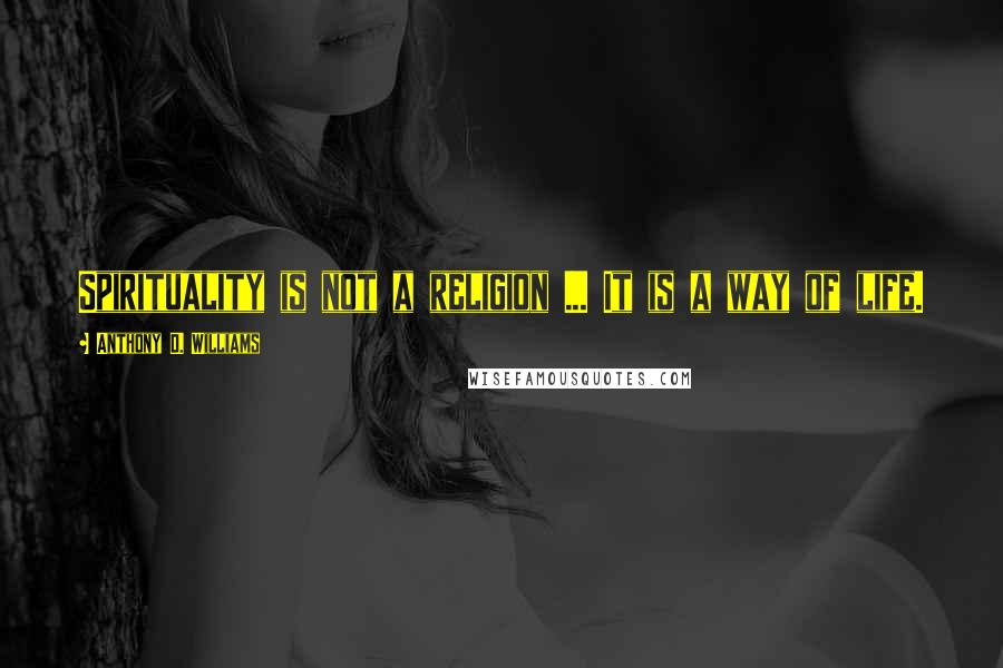 Anthony D. Williams Quotes: Spirituality is not a religion ... It is a way of life.
