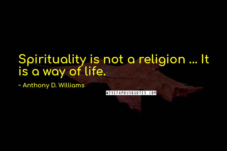 Anthony D. Williams Quotes: Spirituality is not a religion ... It is a way of life.