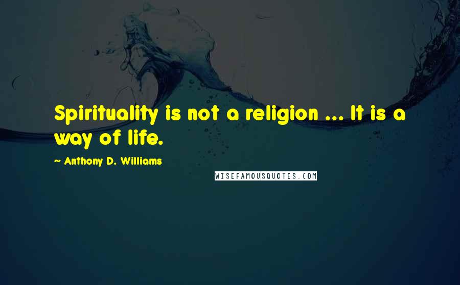 Anthony D. Williams Quotes: Spirituality is not a religion ... It is a way of life.