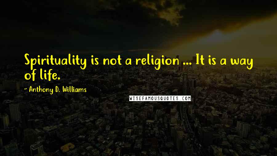 Anthony D. Williams Quotes: Spirituality is not a religion ... It is a way of life.