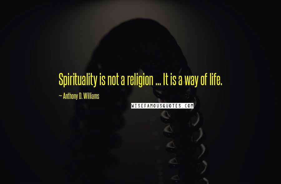 Anthony D. Williams Quotes: Spirituality is not a religion ... It is a way of life.