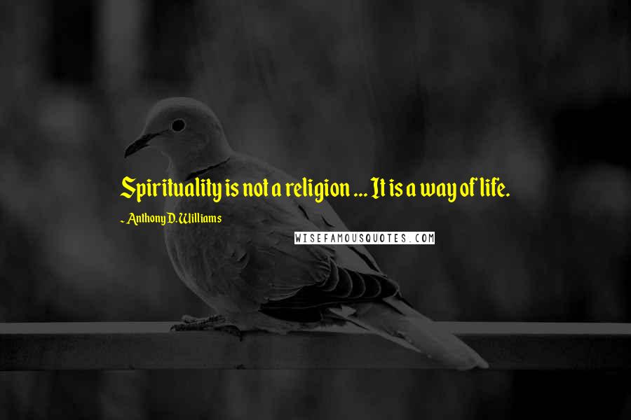 Anthony D. Williams Quotes: Spirituality is not a religion ... It is a way of life.