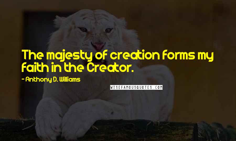 Anthony D. Williams Quotes: The majesty of creation forms my faith in the Creator.