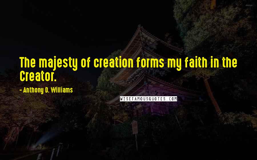 Anthony D. Williams Quotes: The majesty of creation forms my faith in the Creator.