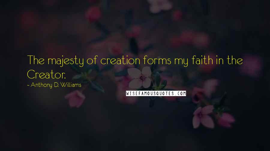 Anthony D. Williams Quotes: The majesty of creation forms my faith in the Creator.