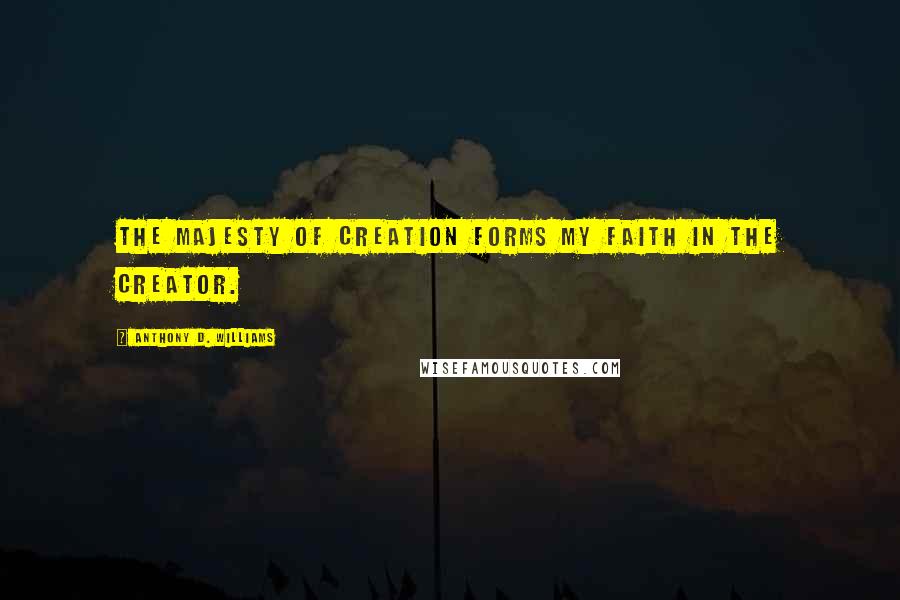 Anthony D. Williams Quotes: The majesty of creation forms my faith in the Creator.