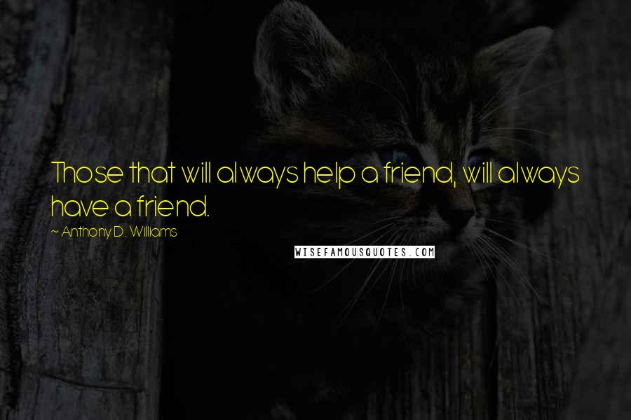 Anthony D. Williams Quotes: Those that will always help a friend, will always have a friend.