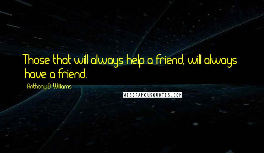 Anthony D. Williams Quotes: Those that will always help a friend, will always have a friend.