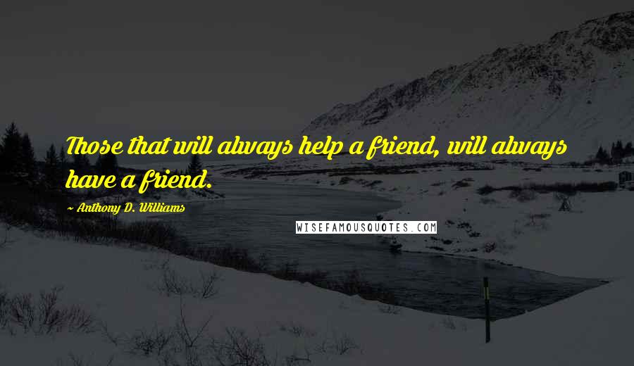 Anthony D. Williams Quotes: Those that will always help a friend, will always have a friend.