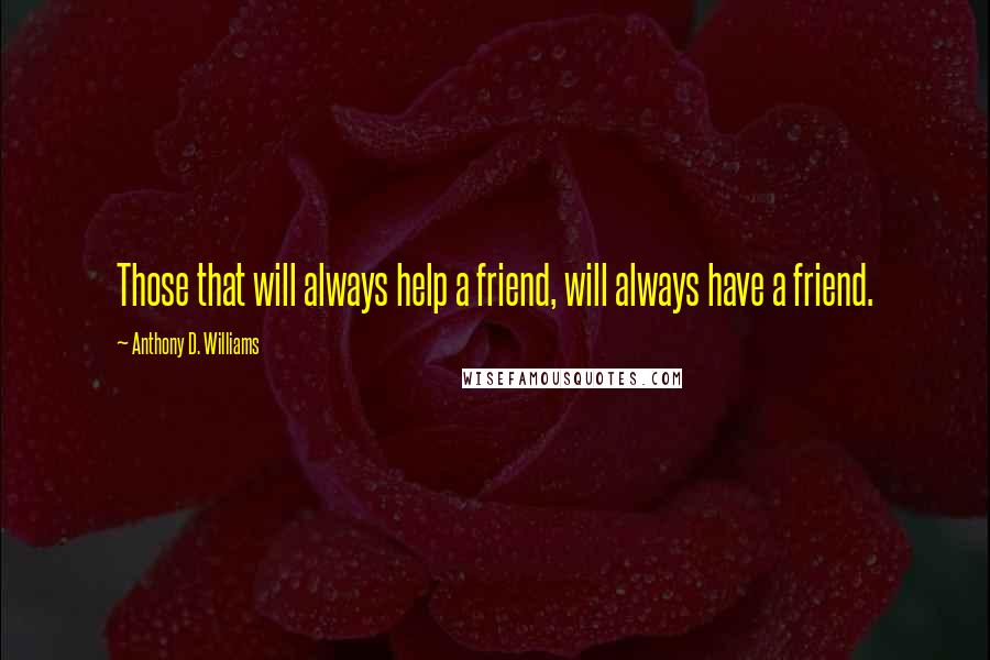 Anthony D. Williams Quotes: Those that will always help a friend, will always have a friend.