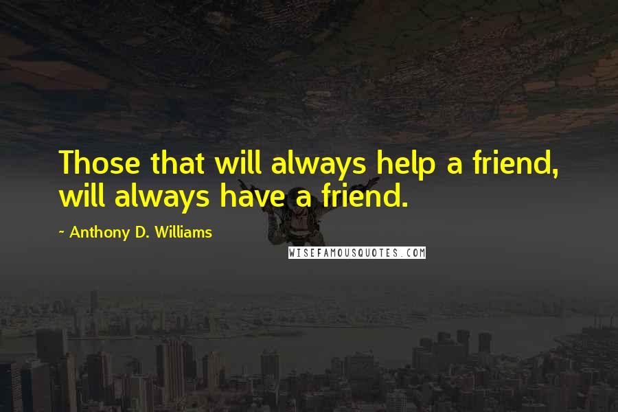 Anthony D. Williams Quotes: Those that will always help a friend, will always have a friend.