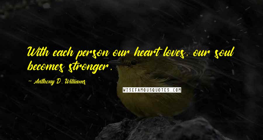 Anthony D. Williams Quotes: With each person our heart loves, our soul becomes stronger.