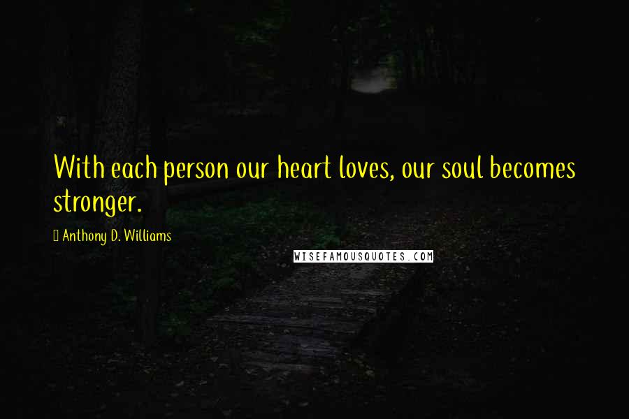 Anthony D. Williams Quotes: With each person our heart loves, our soul becomes stronger.