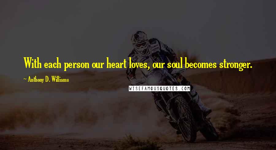 Anthony D. Williams Quotes: With each person our heart loves, our soul becomes stronger.