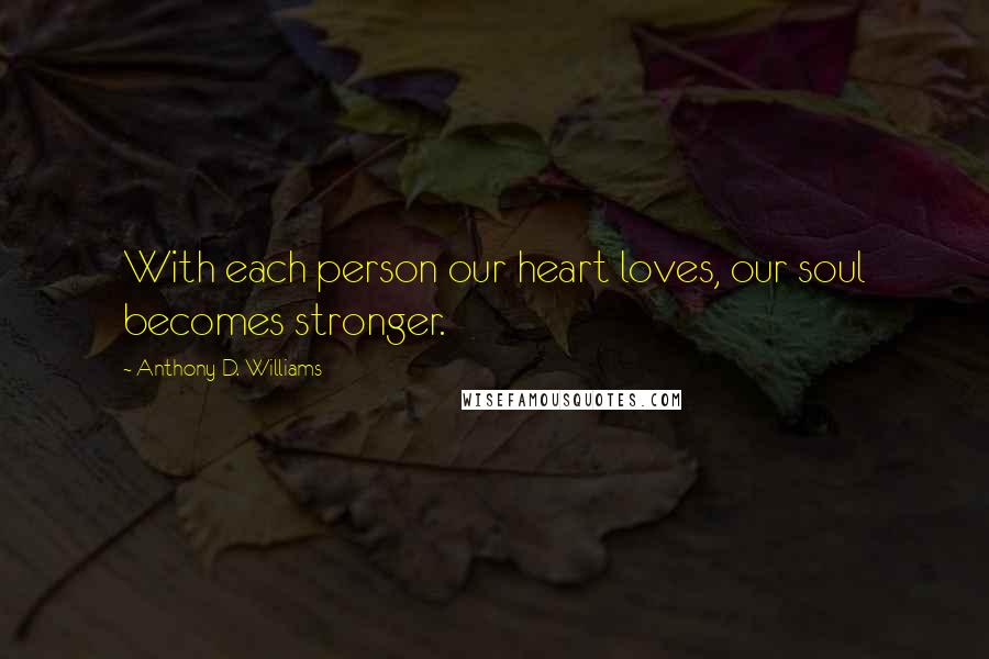 Anthony D. Williams Quotes: With each person our heart loves, our soul becomes stronger.