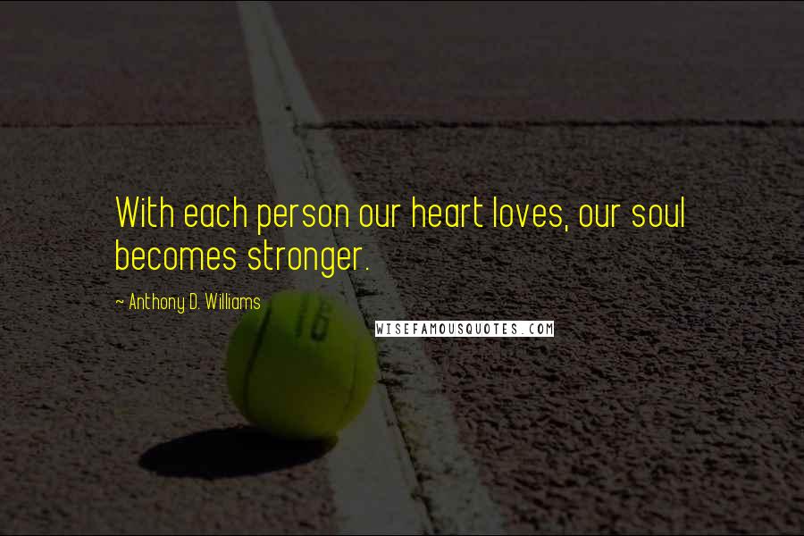 Anthony D. Williams Quotes: With each person our heart loves, our soul becomes stronger.