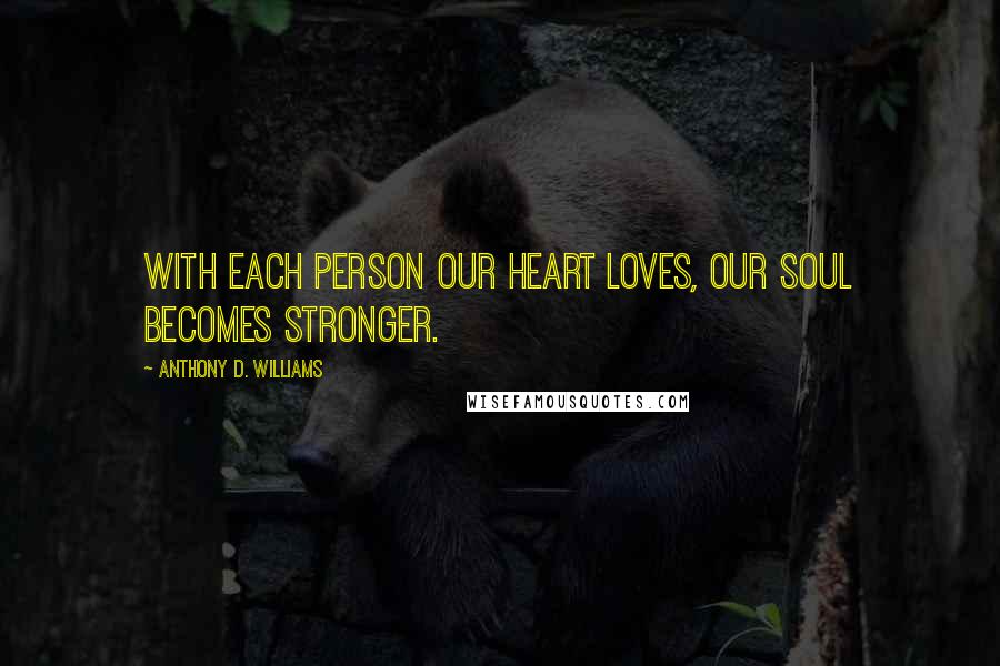 Anthony D. Williams Quotes: With each person our heart loves, our soul becomes stronger.