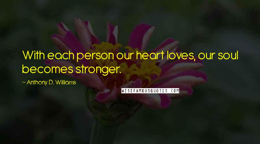 Anthony D. Williams Quotes: With each person our heart loves, our soul becomes stronger.