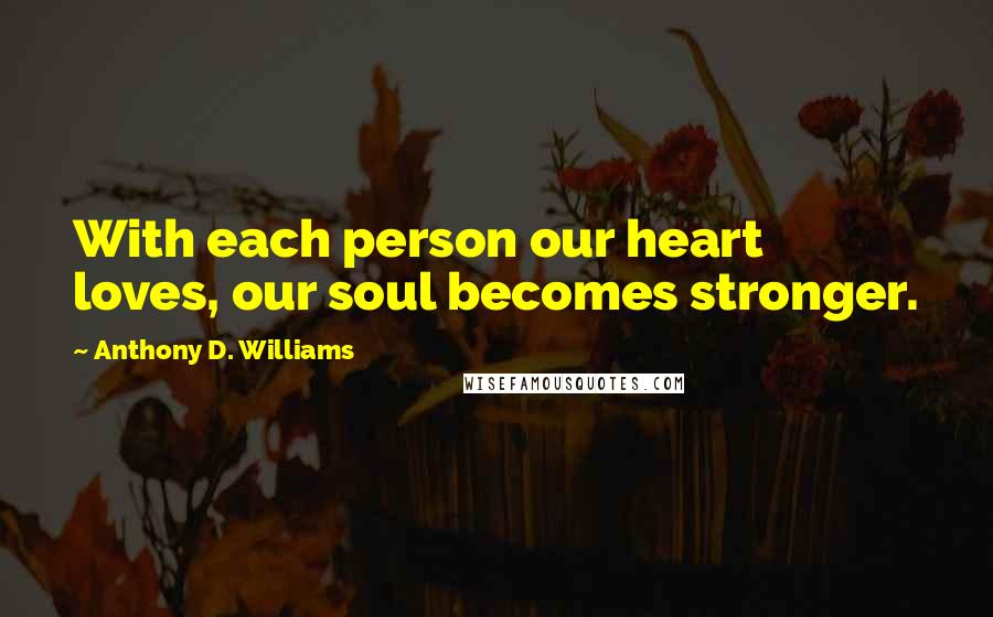 Anthony D. Williams Quotes: With each person our heart loves, our soul becomes stronger.