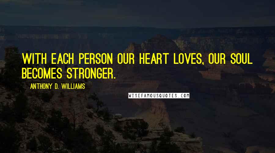 Anthony D. Williams Quotes: With each person our heart loves, our soul becomes stronger.