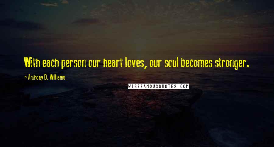 Anthony D. Williams Quotes: With each person our heart loves, our soul becomes stronger.