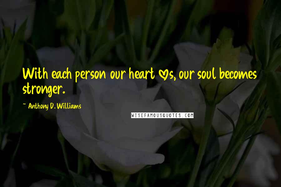 Anthony D. Williams Quotes: With each person our heart loves, our soul becomes stronger.